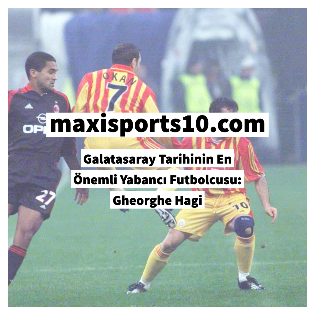 Galatasaray Tarihinin En Önemli Yabancı Futbolcusu Gheorghe Hagi