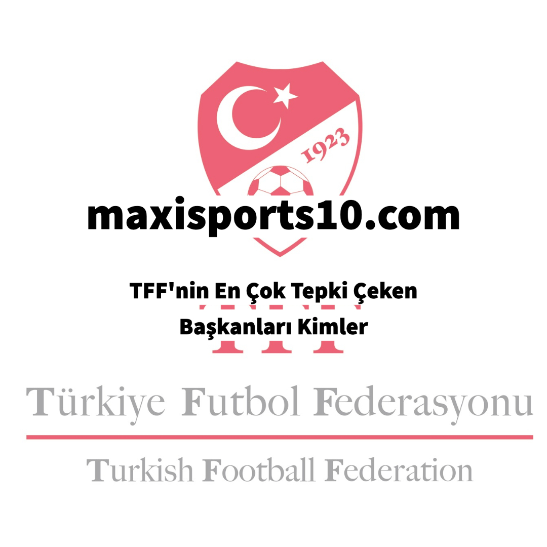 TFF’nin En Çok Tepki Çeken Başkanları Kimler